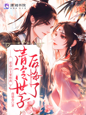 恶毒公主要和离清冷世子后悔了