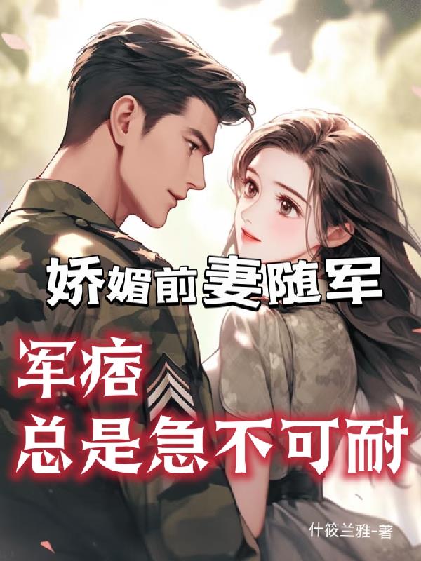 娇媚前妻随军军痞总是急不可耐