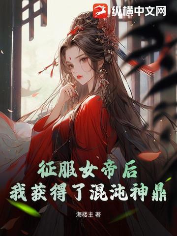 征服女帝后我获得了混沌神鼎