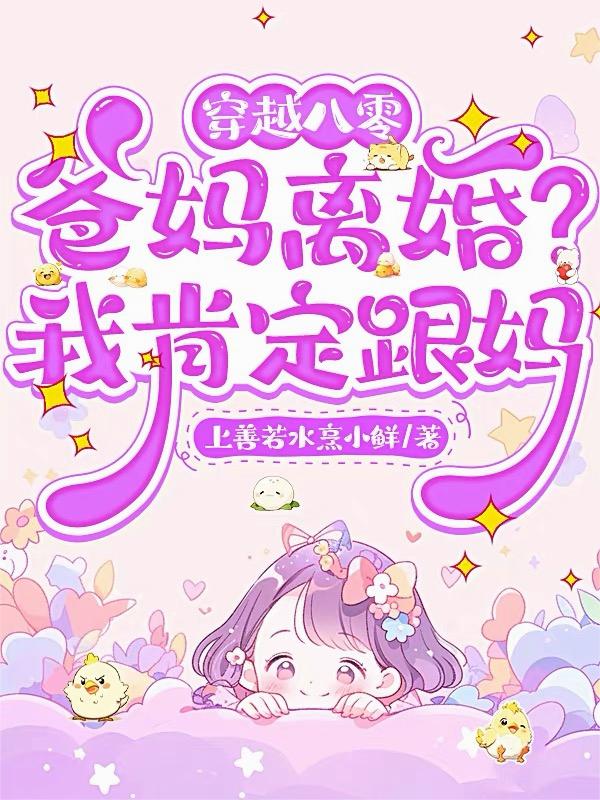 穿越八零爸妈离婚我肯定跟妈